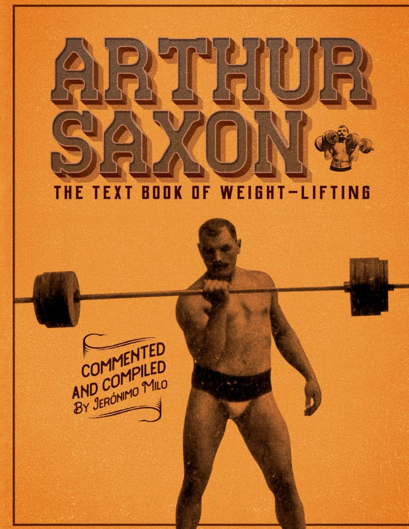 Arthur Saxon. the Text-Book of Weight-Lifting.: Commented and Compiled by Jeronimo Milo.