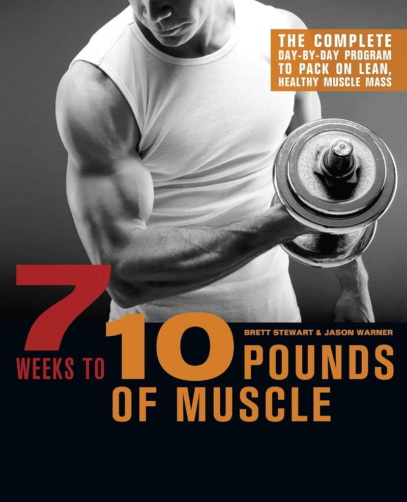 7 Weeks to 10 Pounds of Muscle: the Complete Day-By-Day Program to Pack on Lean, Healthy Muscle Mass