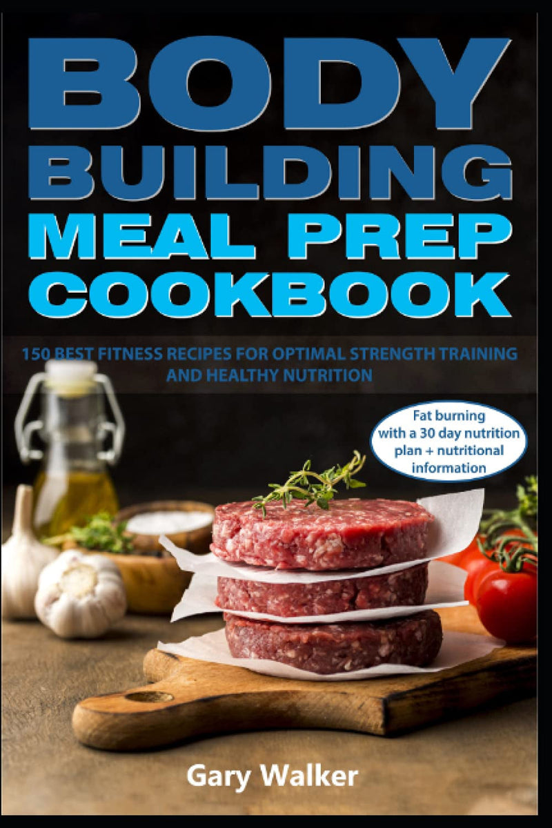 Bodybuilding Meal Prep Cookbook: 150 Best Fitness Recipes for Optimal Strength Training and Healthy Nutrition.Fat Burning with a 30 Day Nutrition Plan + Nutritional Information