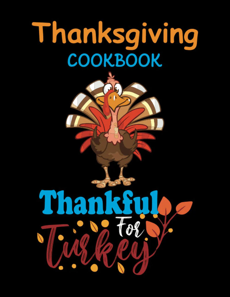 Thanksgiving Cookbook-Thankful For Turkey: 120 Pages Thanksgiving, Christmas, Family Holiday Recipe Journal to Write in Delicious Recipes and Notes. ... Organize Your Favorite Family Recipes